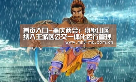 首页入口-重庆两会:将璧山区纳入主城区公交一体化运行管理(图2) MK SPORTS官方网站