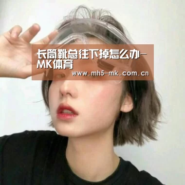 长筒靴总往下掉怎么办-MK体育 (图1) MK体育