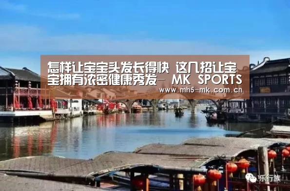 怎样让宝宝头发长得快 这几招让宝宝拥有浓密健康秀发- MK SPORTS官方网站 (图1) MK SPORTS官方网站