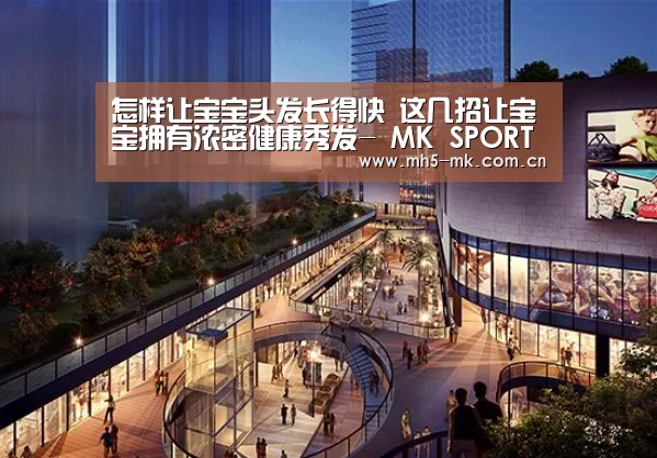 怎样让宝宝头发长得快 这几招让宝宝拥有浓密健康秀发- MK SPORTS官方网站 (图3) 首页入口