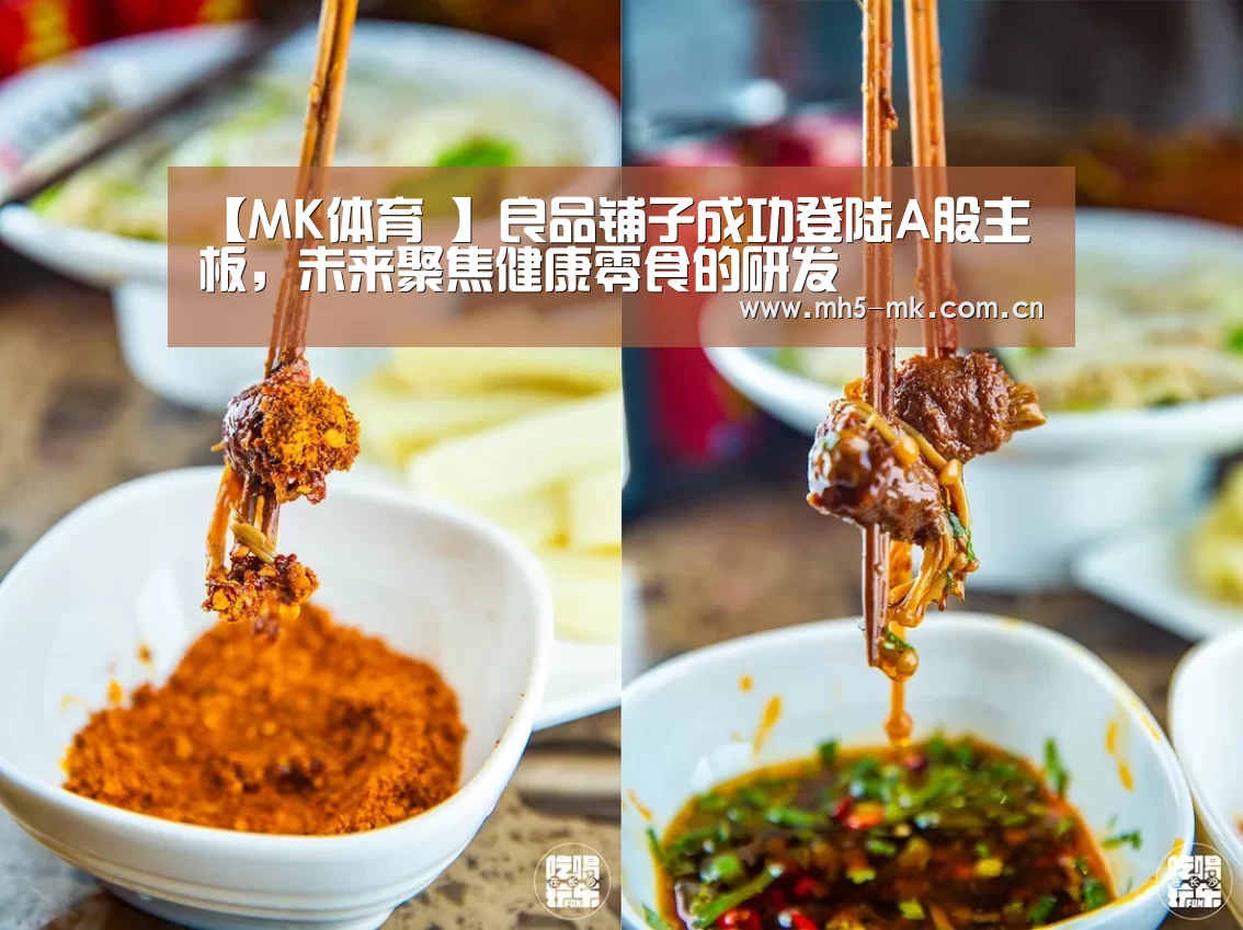 【MK体育 】良品铺子成功登陆A股主板，未来聚焦健康零食的研